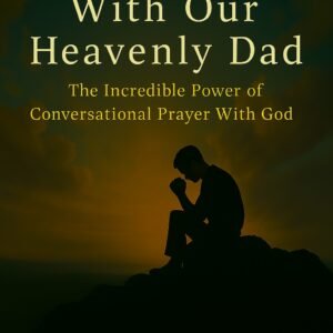 Conversations With Our Heavenly Dad: The Incredible Power of Conversational Prayer with God